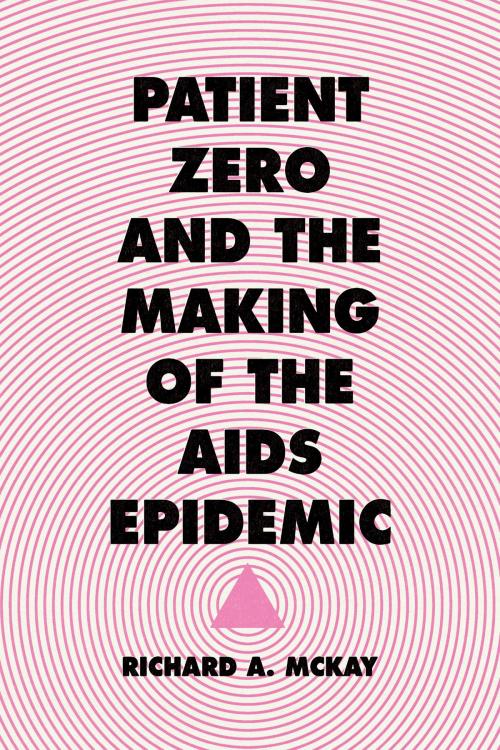 Cover of the book Patient Zero and the Making of the AIDS Epidemic by Richard A. McKay, University of Chicago Press
