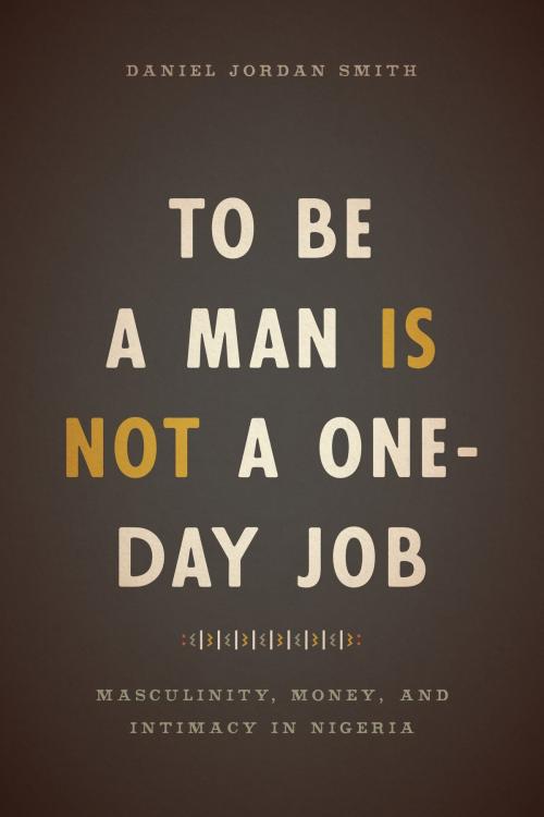 Cover of the book To Be a Man Is Not a One-Day Job by Daniel Jordan Smith, University of Chicago Press