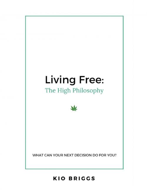 Cover of the book Living Free: The High Philosophy - What Can Your Next Decision Do for You? by Kio Briggs, Lulu.com