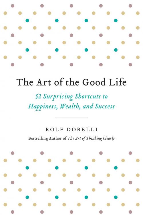 Cover of the book The Art of the Good Life by Rolf Dobelli, Hachette Books