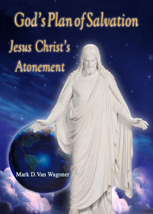 Cover of the book God's Plan of Salvation Jesus Christ's Atonement by Mark Dee Van Wagoner, Mark Dee Van Wagoner