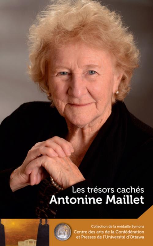 Cover of the book Antonine Maillet : Les trésors cachés - Our Hidden Treasures by Antonine Maillet, Wade McLauchlan, Margaret Conrad, University of Ottawa Press