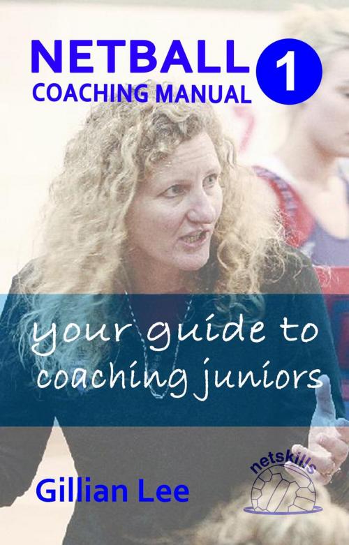 Cover of the book Netball Coaching Manual 1 - Your Guide to Coaching Juniors by Gillian Lee, Netskills Pty Ltd