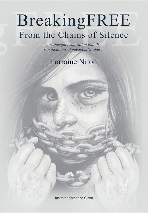 Cover of the book Breaking Free From the Chains of Silence by Lorraine Nilon, Lorraine Nilon