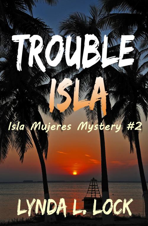 Cover of the book Trouble Isla: Isla Mujeres Mystery #2 by Lynda L. Lock, Lynda L. Lock
