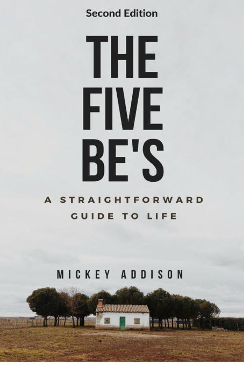 Cover of the book The Five Be's: A Straightforward Guide to Life (Second Edition) by Mickey Addison, Lead The Way Media
