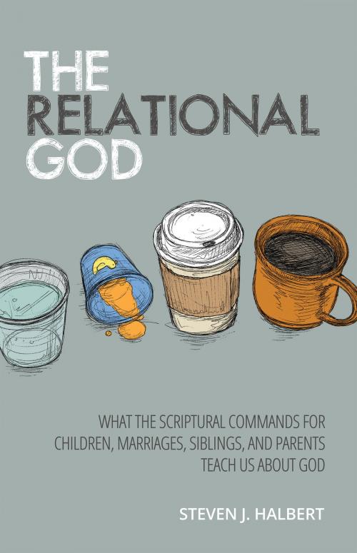 Cover of the book The Relational God: What the Scriptural Commands for Children, Marriages, Siblings, and Parents Teach Us about God by Steven Halbert, Steven Halbert