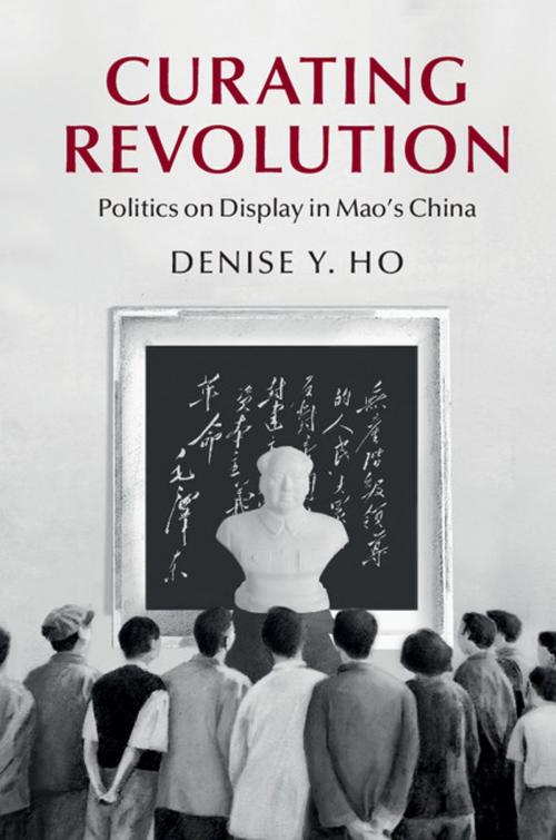Cover of the book Curating Revolution by Denise Y. Ho, Cambridge University Press