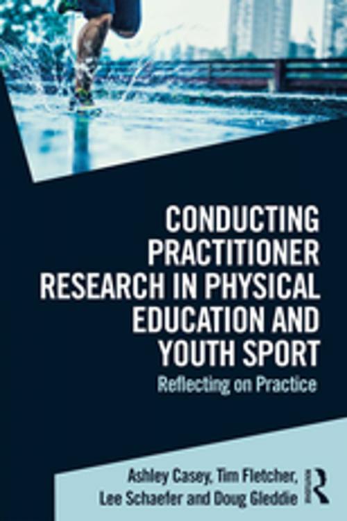 Cover of the book Conducting Practitioner Research in Physical Education and Youth Sport by Ashley Casey, Tim Fletcher, Lee Schaefer, Doug Gleddie, Taylor and Francis