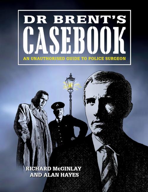 Cover of the book Dr Brent's Casebook - An Unauthorised Guide to Police Surgeon by Alan Hayes, Richard McGinlay, Lulu.com