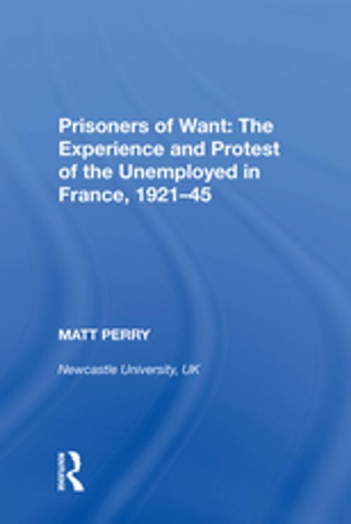 Cover of the book Prisoners of Want: The Experience and Protest of the Unemployed in France, 1921�5 by Matt Perry, Taylor and Francis