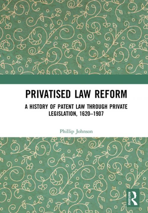 Cover of the book Privatised Law Reform: A History of Patent Law through Private Legislation, 1620-1907 by Phillip Johnson, Taylor and Francis