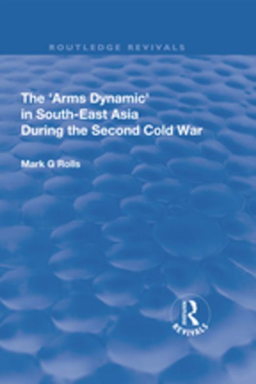 Cover of the book The Arms Dynamic in South-East Asia During the Second Cold War by Mark. G Rolls, Taylor and Francis