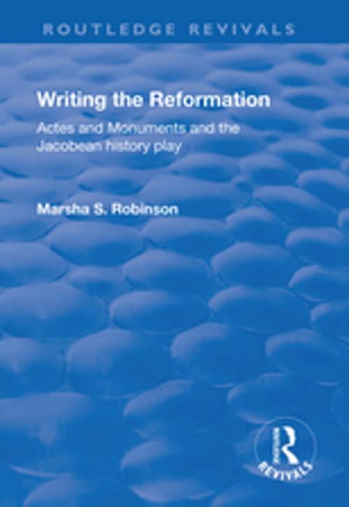 Cover of the book Writing the Reformation: Acts and Monuments and the Jacobean History Play by Marsha Robinson, Taylor and Francis