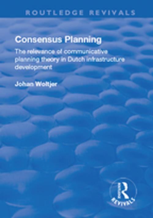 Cover of the book Consensus Planning: The Relevance of Communicative Planning Theory in Duth Infrastructure Development by Johan Woltjer, Taylor and Francis