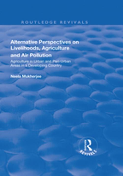 Cover of the book Alternative Perspectives on Livelihoods, Agriculture and Air Pollution: Agriculture in Urban and Peri-urban Areas in a Developing Country by Neela Mukherjee, Taylor and Francis