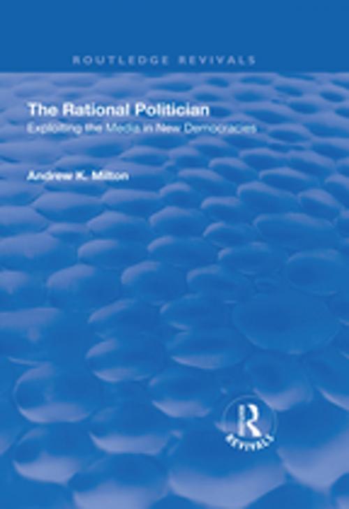 Cover of the book The Rational Politician: Exploiting the Media in New Democracies by Andrew K Milton, Taylor and Francis
