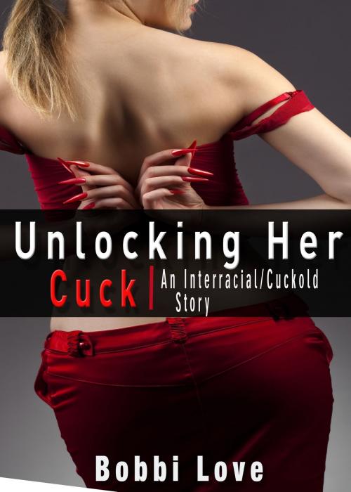 Cover of the book Unlocking Her Cuck by Bobbi Love, Bobbi Love