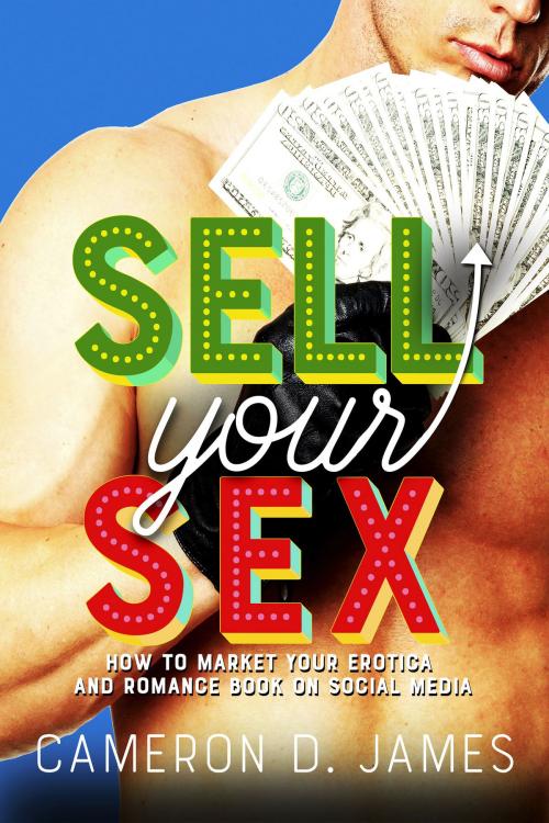 Cover of the book Sell Your Sex: How To Market Your Erotica And Romance Book On Social Media by Cameron D. James, Indie Erotica Collective