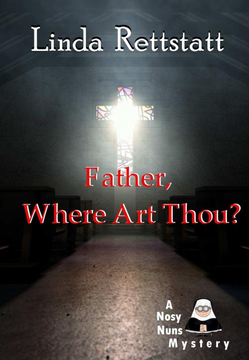 Cover of the book Father, Where Art Thou?: A Nosy Nuns Mystery (Volume 1) by Linda Rettstatt, Linda Rettstatt