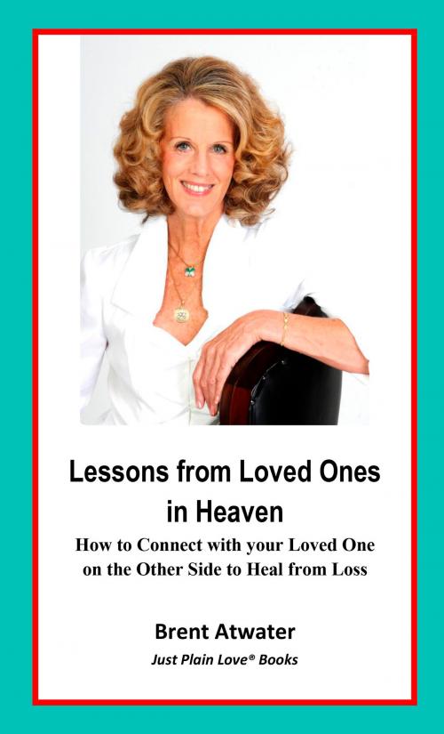 Cover of the book Lessons from Loved Ones in Heaven- How to Connect with your Loved One on the Other Side to Heal from Loss by Brent Atwater, Brent Atwater