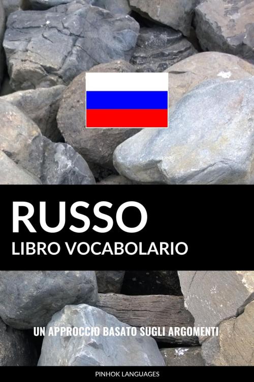 Cover of the book Libro Vocabolario Russo: Un Approccio Basato sugli Argomenti by Pinhok Languages, Pinhok Languages