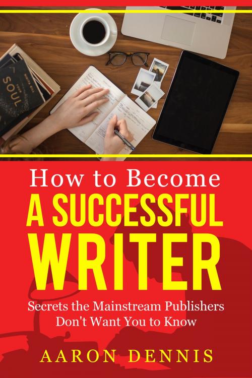 Cover of the book How to Become a Successful Writer: Secrets the Mainstream Publishers Don't Want You to Know by Aaron Dennis, Aaron Dennis