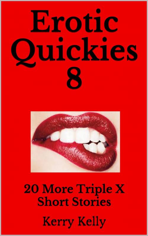 Cover of the book Erotic Quickies 8: 20 More Triple X Short Stories by Kerry Kelly, Kerry Kelly