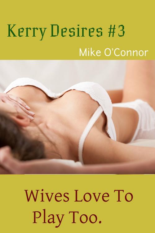 Cover of the book Kerry Desires #3: Wives Love To Play Too by Mike O'Connor, Mike O'Connor