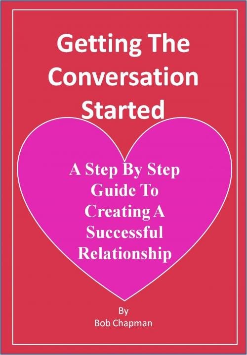 Cover of the book Getting The Conversation Started A Step By Step Guide To Creating A Successful Relationship by Bob Chapman, Bob Chapman