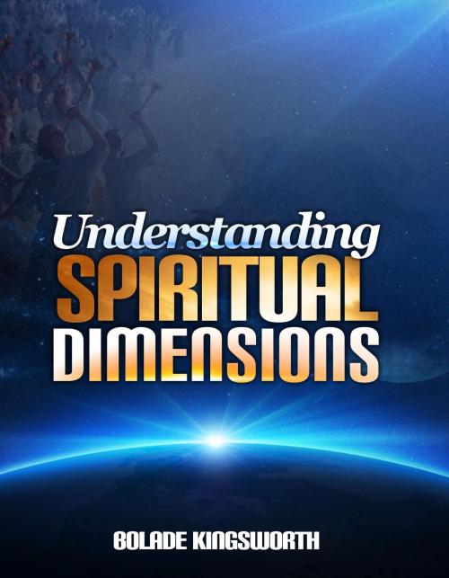 Cover of the book Understanding Spiritual Dimensions by Bolade Kingsworth, Bolade Kingsworth