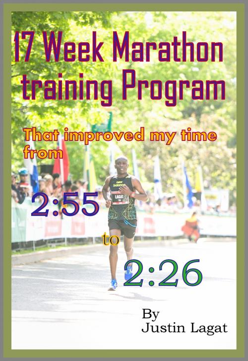 Cover of the book How I improved My Marathon Time from 2:55 to 2:26 in 17 Weeks by Justin Lagat, Justin Lagat