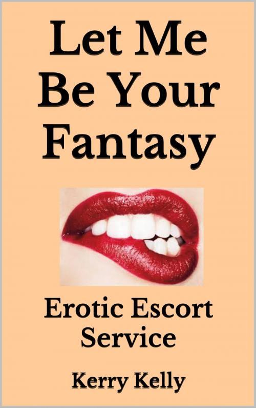 Cover of the book Let Me Be Your Fantasy: Erotic Escort Service by Kerry Kelly, Kerry Kelly