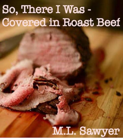 Cover of the book So, There I Was: Covered in Roast Beef by M.L. Sawyer, M.L. Sawyer
