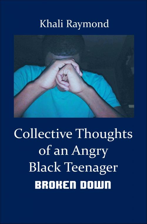 Cover of the book Collective Thoughts of an Angry Black Teenager: Broken Down by Khali Raymond, Khali Raymond