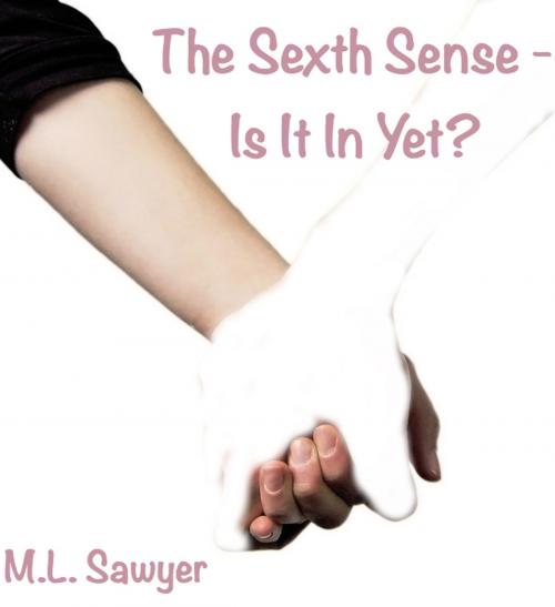 Cover of the book The Sexth Sense: Is It In Yet? by M.L. Sawyer, M.L. Sawyer