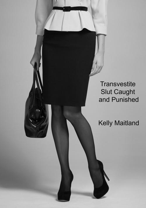 Cover of the book Transvestite Slut Caught and Punished by Kelly Maitland, Kelly Maitland
