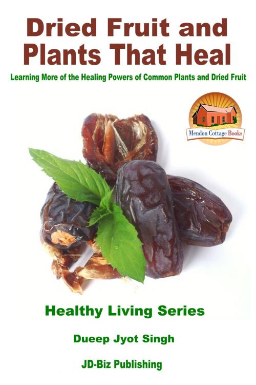 Cover of the book Dried Fruit and Plants That Heal: Learning More of the Healing Powers of Common Plants and Dried Fruit by Dueep Jyot Singh, Mendon Cottage Books