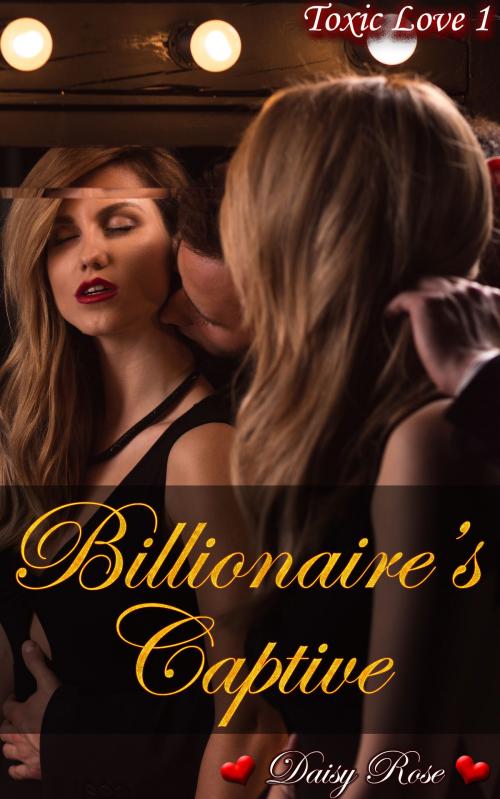 Cover of the book Toxic Love 1: Billionaire's Captive by Daisy Rose, Fanciful Erotica