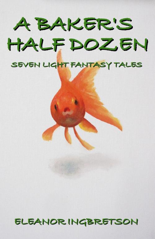 Cover of the book A Baker's Half Dozen. Seven Light Fantasy Tales by Eleanor Ingbretson, Eleanor Ingbretson