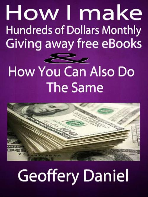 Cover of the book How I make Hundreds of Dollars Monthly Giving Away Free Ebooks and How You Can Also Do the Same by Geoffrey Daniel, AMAZING PUBLICATIONS
