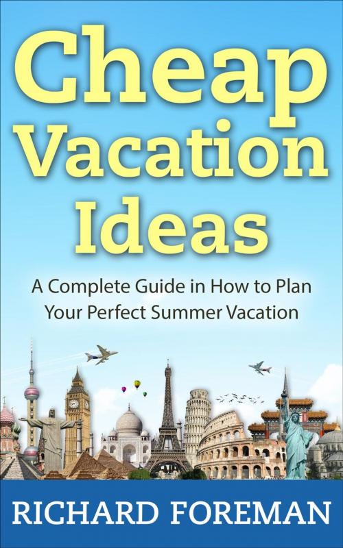 Cover of the book Cheap Vacation Ideas:A Complete Guide in How to Plan Your Perfect Summer Vacation by Richard Foreman, justhappyforever.com