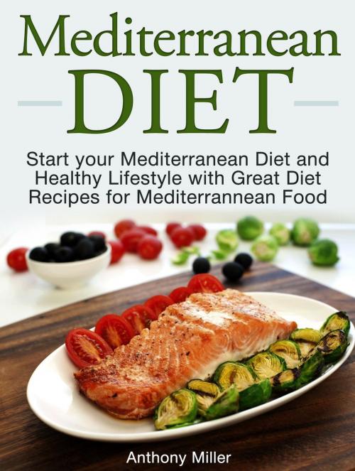 Cover of the book Mediterranean Diet: Start your Mediterranean Diet and Healthy Lifestyle with Great Diet Recipes for Mediterrannean Food by Anthony Miller, Cloud 42 Solutions