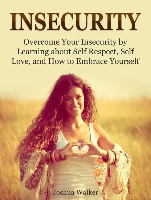 Cover of the book Insecurity: Overcome Your Insecurity by Learning about Self Respect, Self Love, and How to Embrace Yourself by Joshua Walker, Cloud 42 Solutions