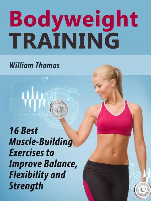 Cover of the book Bodyweight Training: 16 Best Muscle-Building Exercises to Improve Balance, Flexibility and Strength. by William Thomas, Cloud 42 Solutions