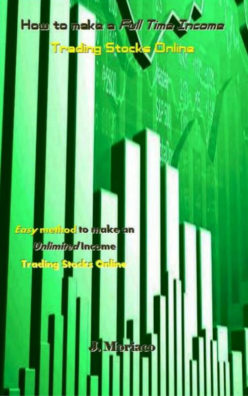 Cover of the book How to make a Full Time Income Trading Stocks Online by J. Moriaco, J. Moriaco