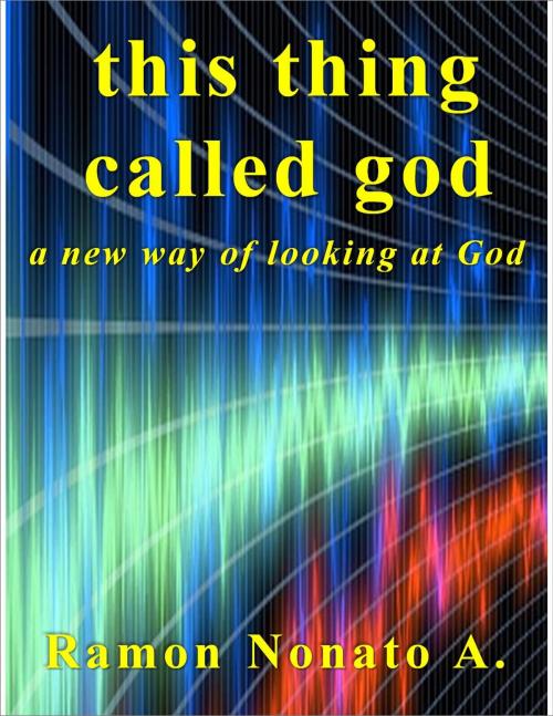 Cover of the book This Thing Called God by Ramon Nonato A, Ramon Nonato A