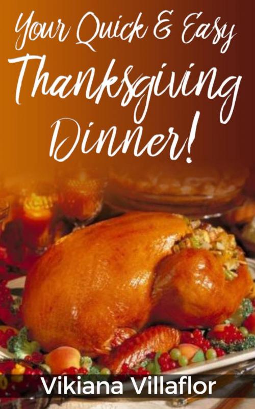 Cover of the book Your Quick & Easy Thanksgiving Dinner! by Vikiana Villaflor, Vikiana Villaflor