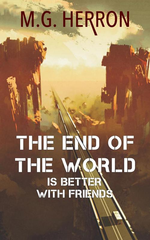 Cover of the book The End of the World Is Better with Friends: A Post-Apocalyptic Story by M.G. Herron, M.G. Herron