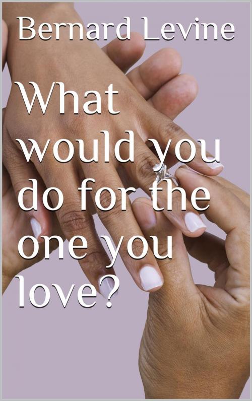 Cover of the book What would you do for the one you love? by Bernard Levine, Bernard Levine